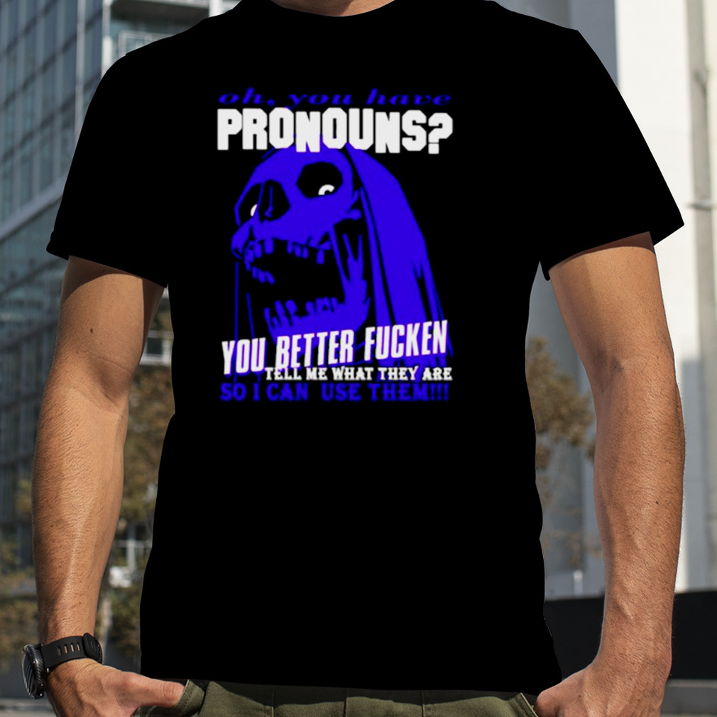 You have pronouns you better fucken shirt