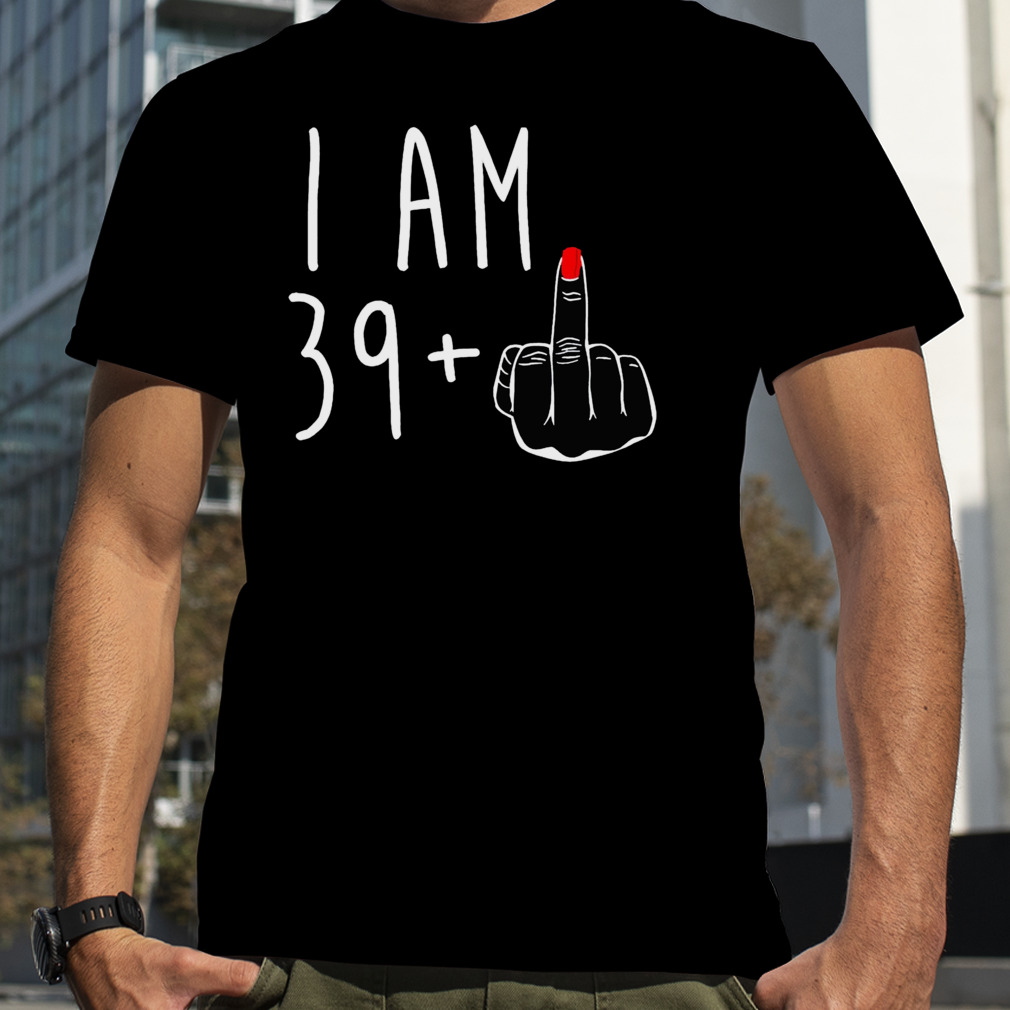 I am 39 fuck T-shirt