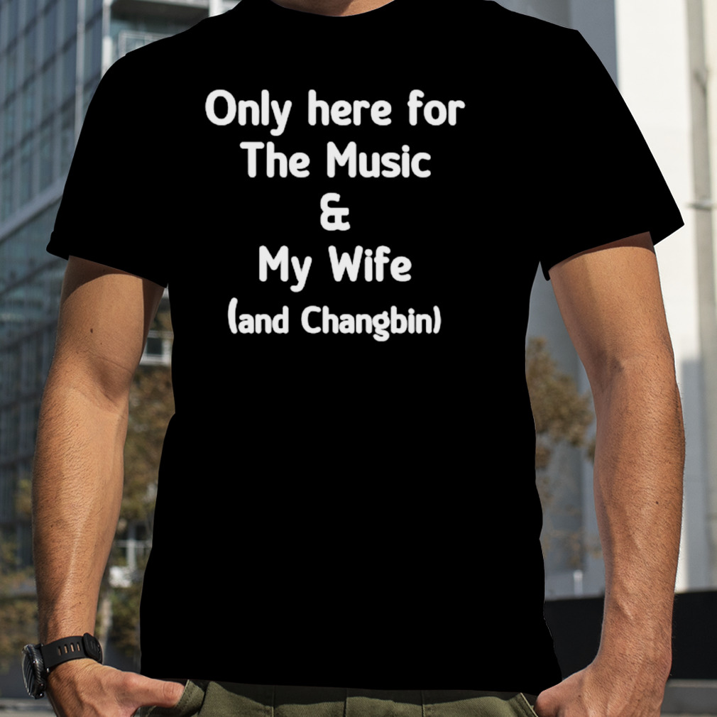 Only here for the music and my wife and changbin shirt