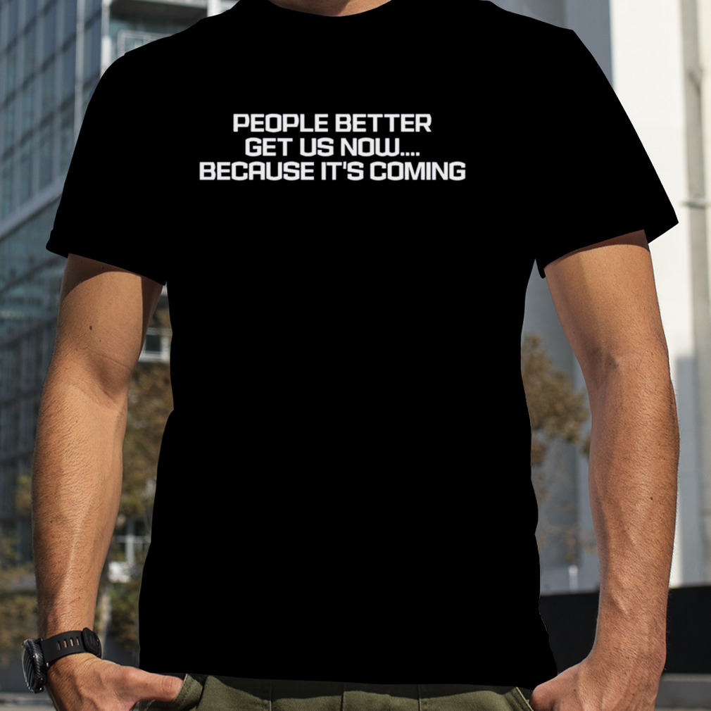 People better get US now because it’s coming shirt