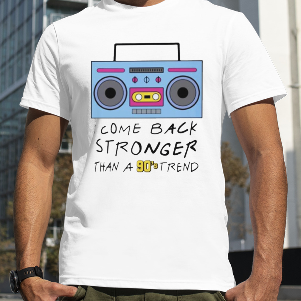 I come back stronger than a 90s trend shirt