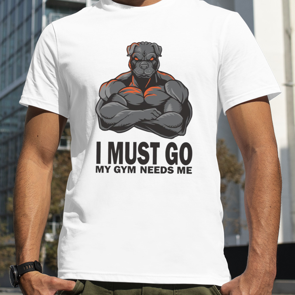 I Must Gio My Gym Needs Me Muscles Pitbull shirt