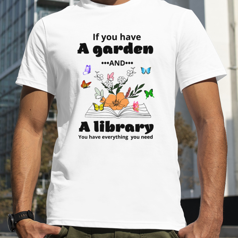 If You Have A Garden And A Library You Have Everything You Need shirt
