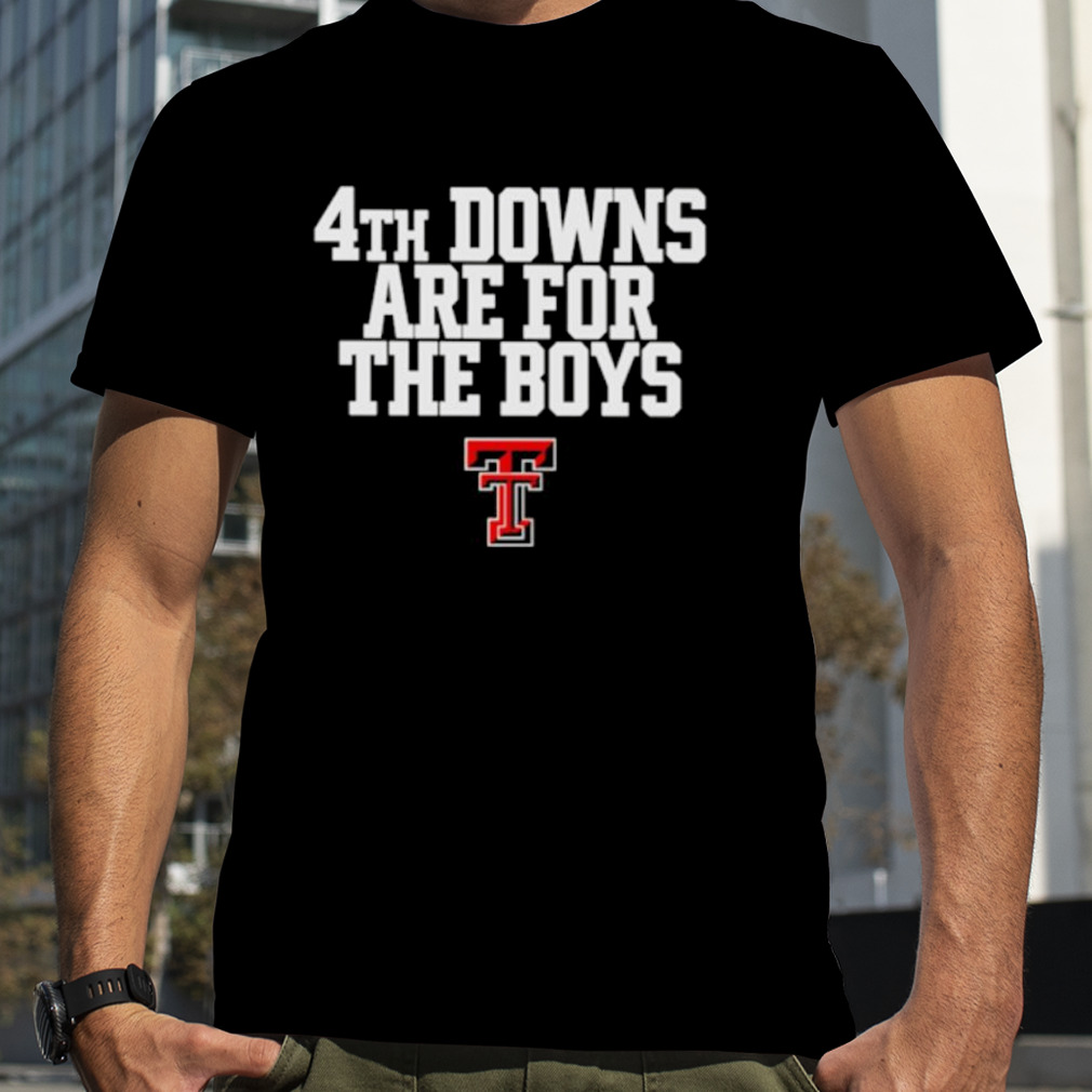 Texas Tech Red Raiders 4th downs are for the boys shirt