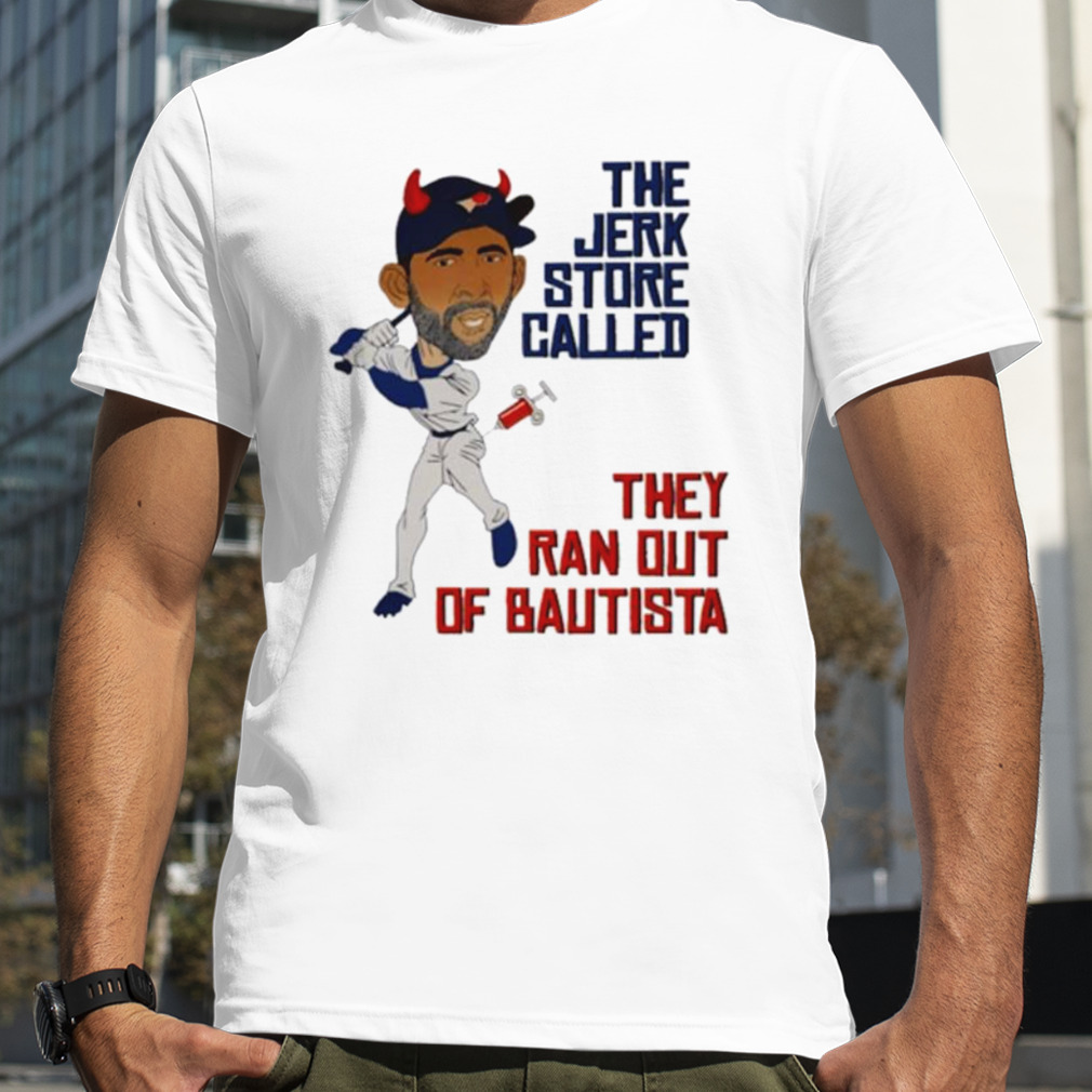 The jerk store called they ran out of bautista shirt