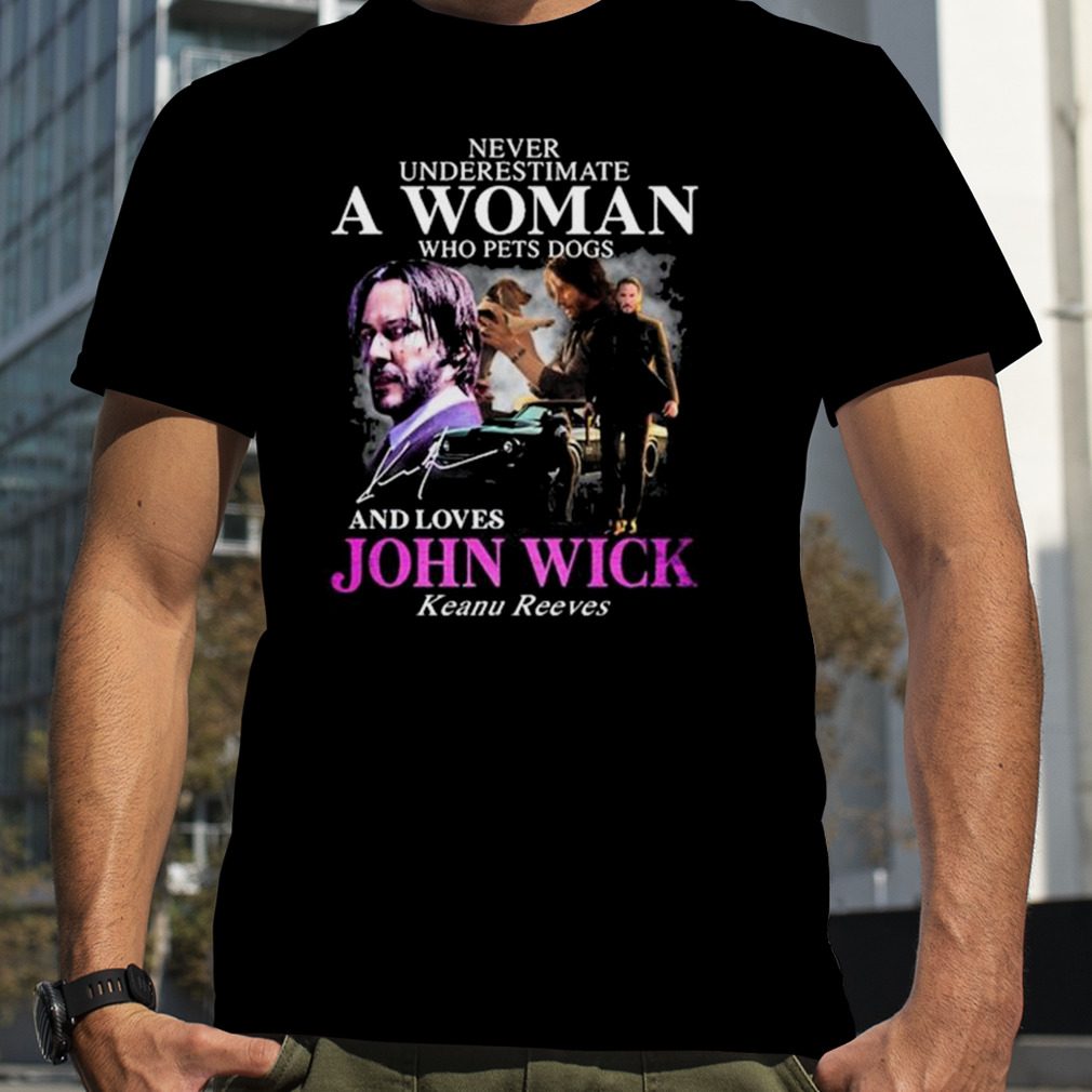 Never Underestimate A Woman Who Pets Dogs And Loves John Wick Keanu Reeves Shirt