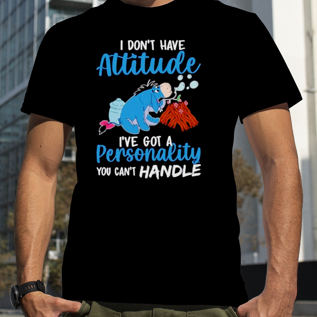 Eeyore I don’t have attitude I’ve got a Personality you can’t handle shirt
