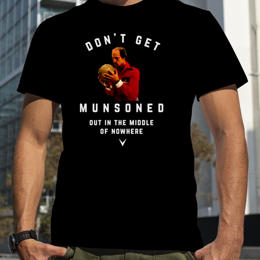 Don’t Get Munsoned Out In The Middle Of Nowhere Bill Murray shirt