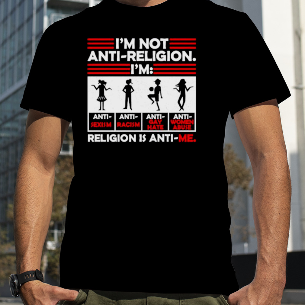 I’m not anti religion religion is anti me shirt