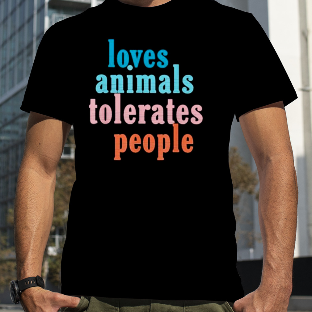 Loves animals tolerates people shirt