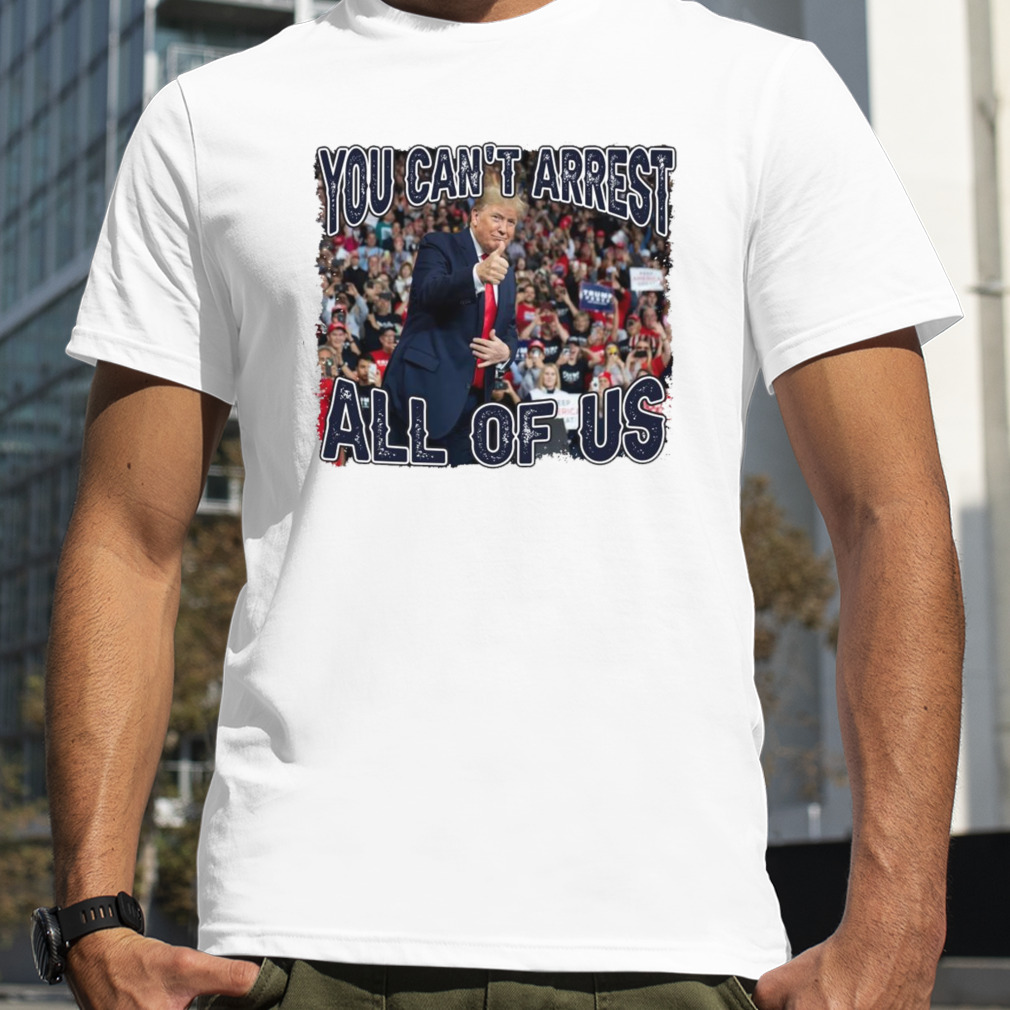 Trump you can’t arrest all of US shirt
