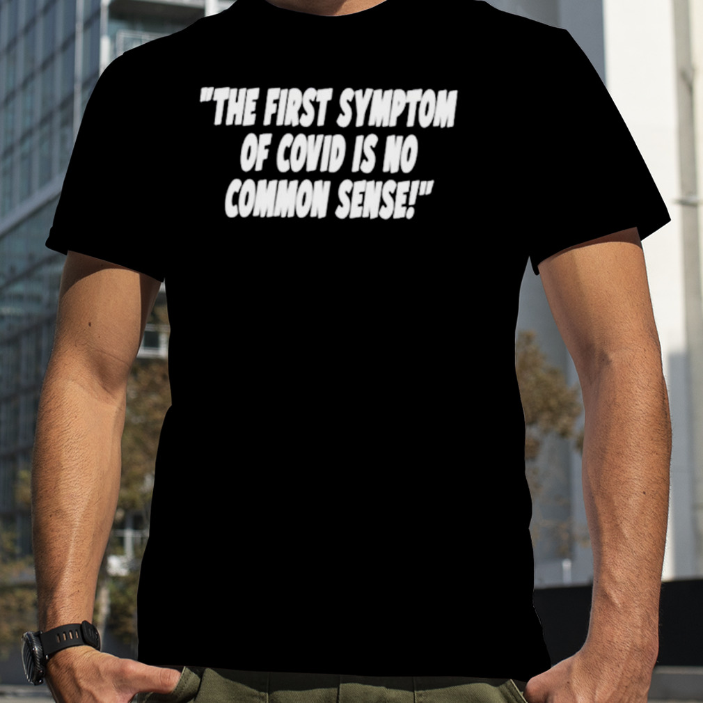 The first symptom of covid is no common sense shirt