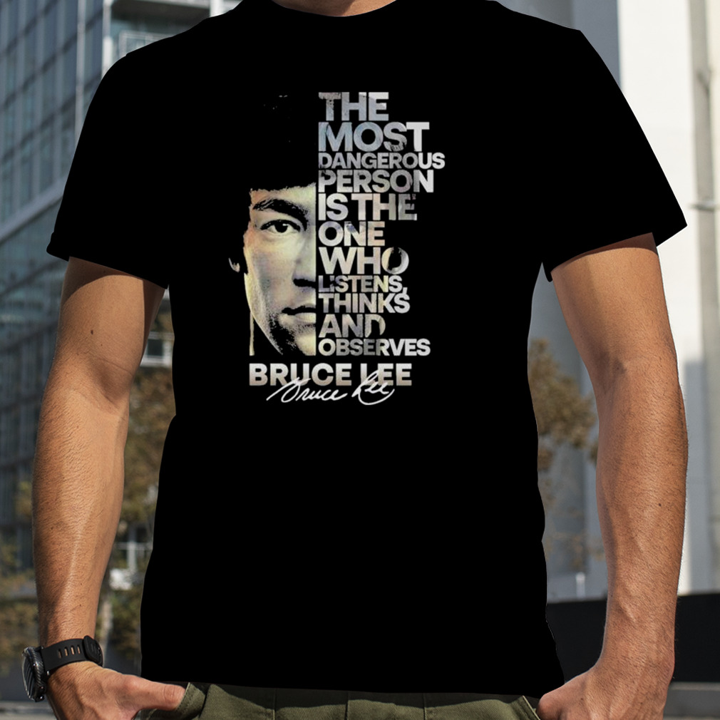 Bruce Lee The Most Dangerous Person Is The One Who Listens Thinks And Observes Signature Shirt