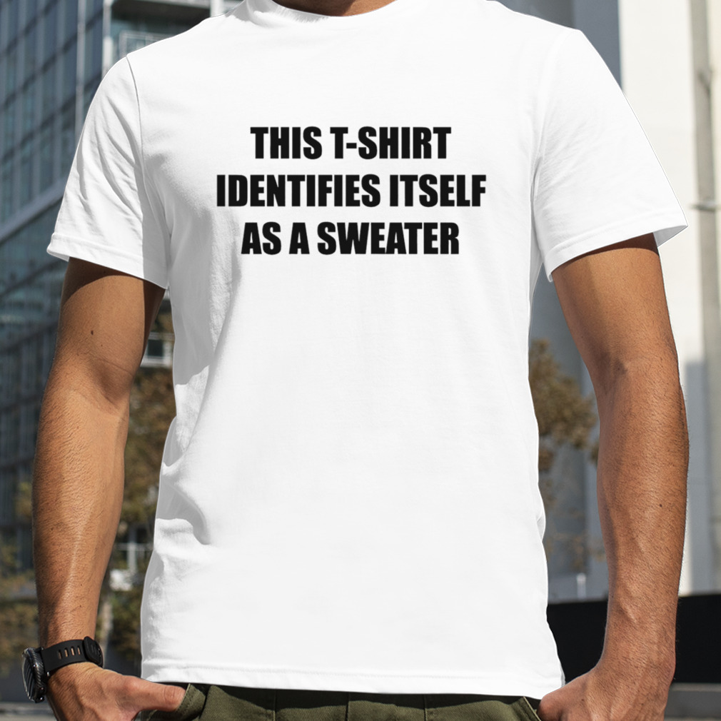 This T-shirt identifies itself as a sweater shirt