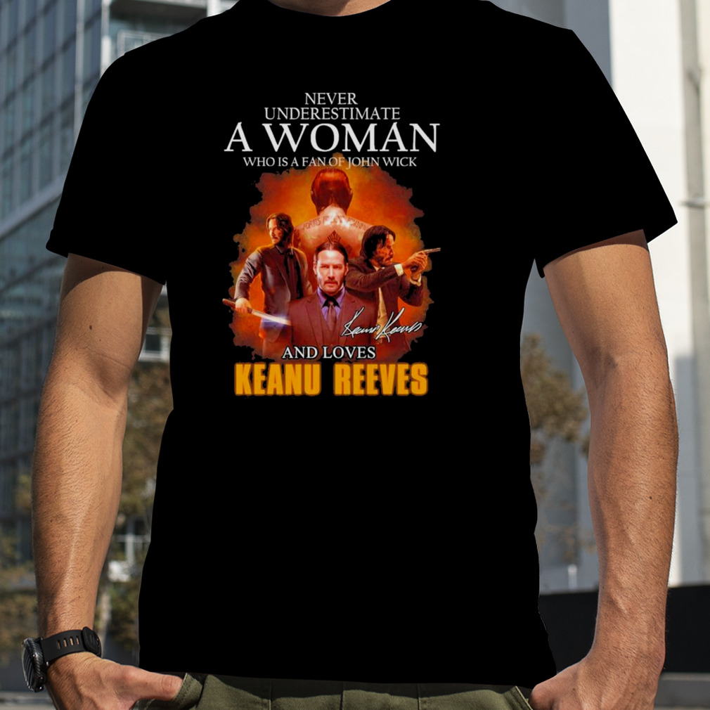 2023 Never Underestimate A Woman Who Is A Fan Of John Wick And Love Keanu Reeves Signature Shirt