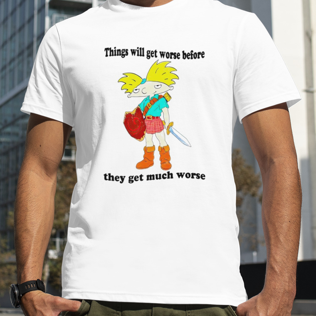 Things will get worse before they get much worse shirt