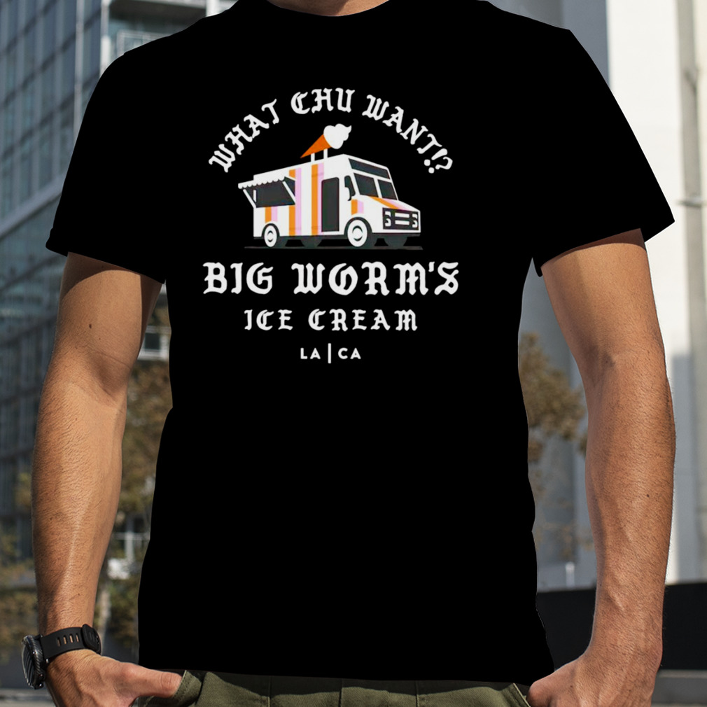 What chu want Big worm’s ice cream T-shirt