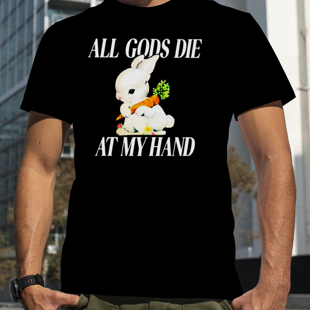 Bunny all Gods die at my hand shirt