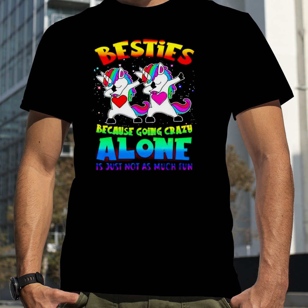Unicorn Besties because going crazy alone it just not as much fun T-shirt