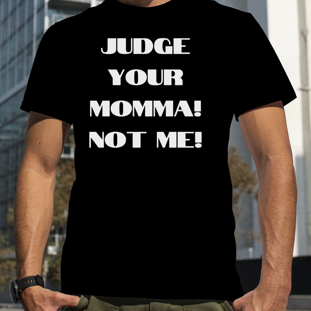 Judge your Momma not me shirt
