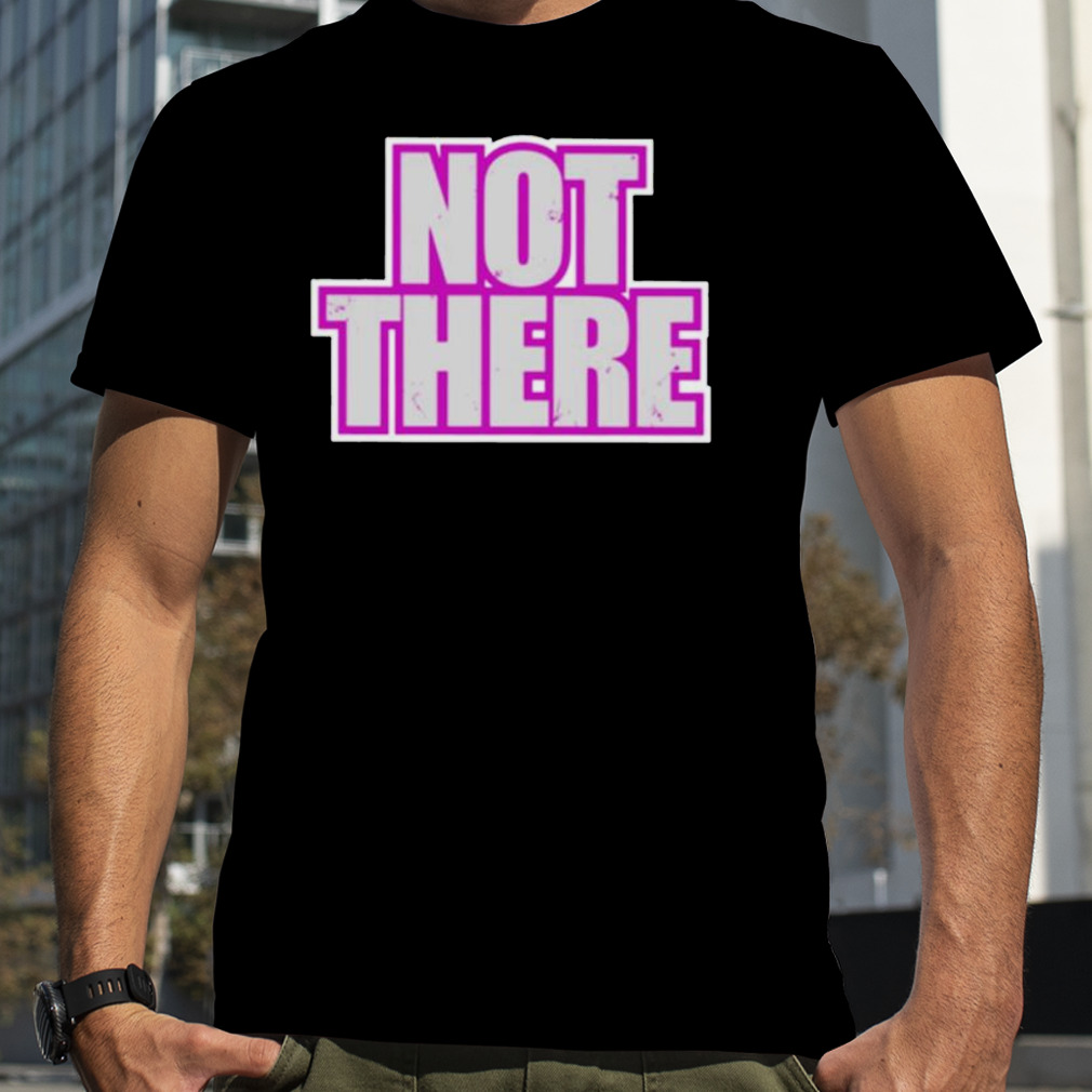 Not There shirt