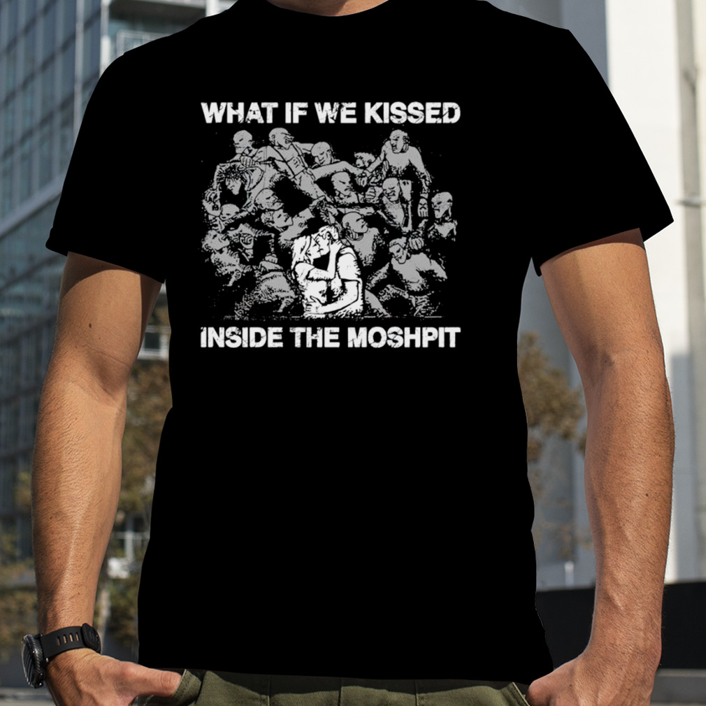 What if we kissed at the moshpit shirt