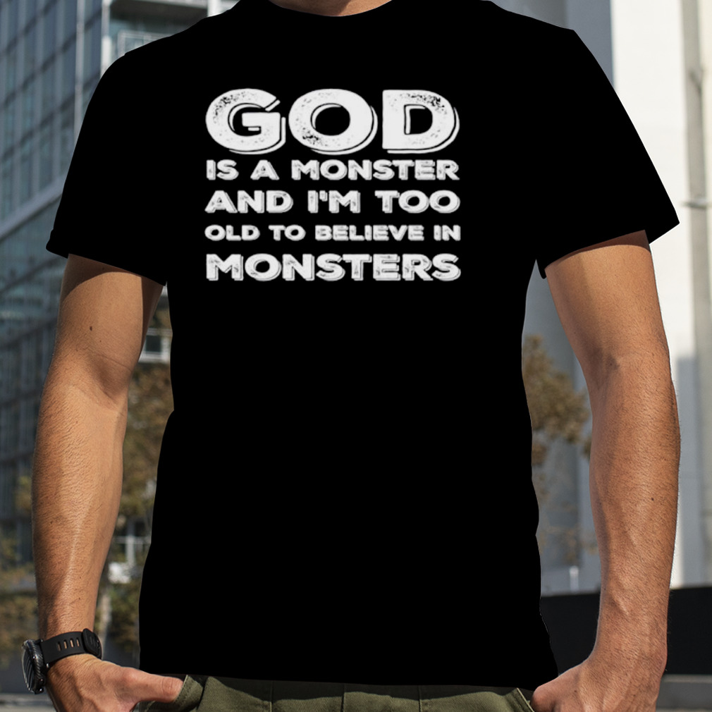 God is a monster and I’m too lod to believe in monsters shirt
