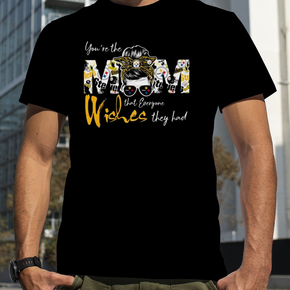 Pittsburgh Steelers You’re the Mom that everyone wishes they had shirt