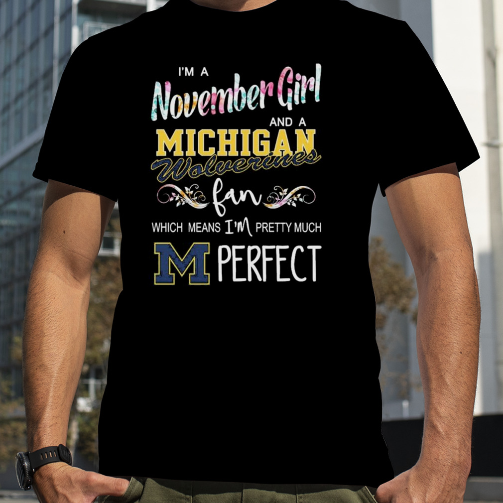I’m A November Girl And A Michigan Wolverines Fan Which Means I’m Pretty Much Perfect Shirt