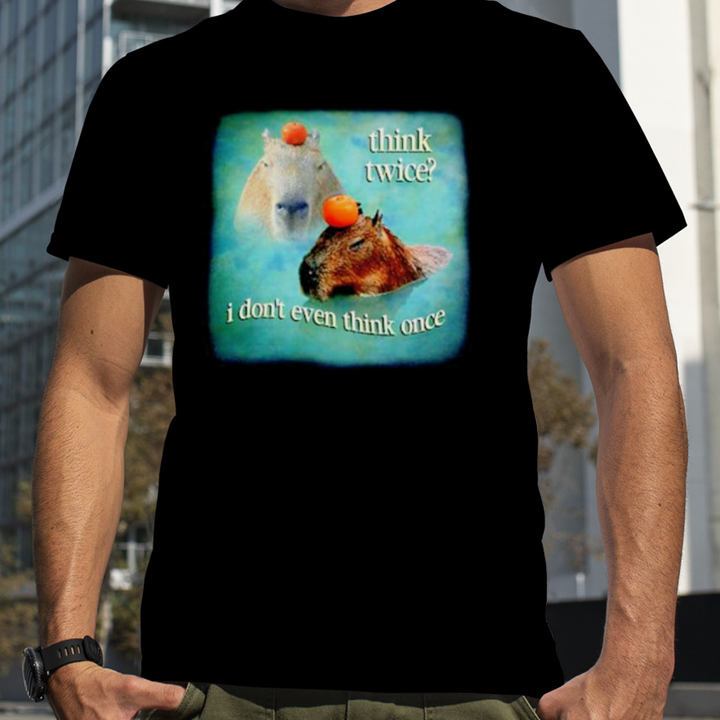 Think Twice I Don’t Even Think Once Capybara shirt
