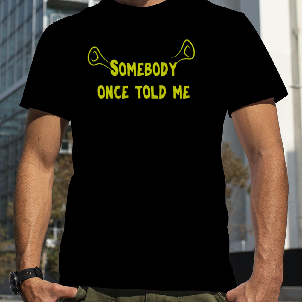 Ears Quote Somebody Once Told Me Shrek shirt
