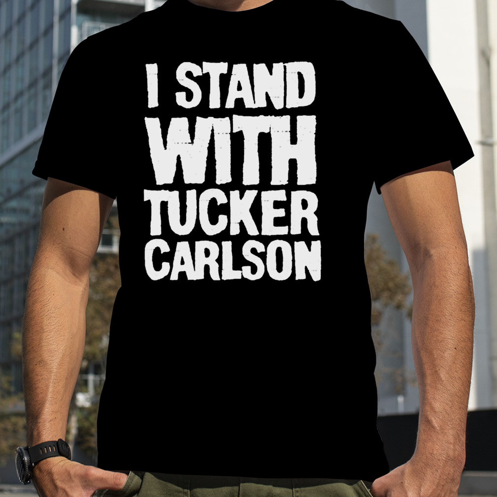 I Stand With Tucker Carlson shirt