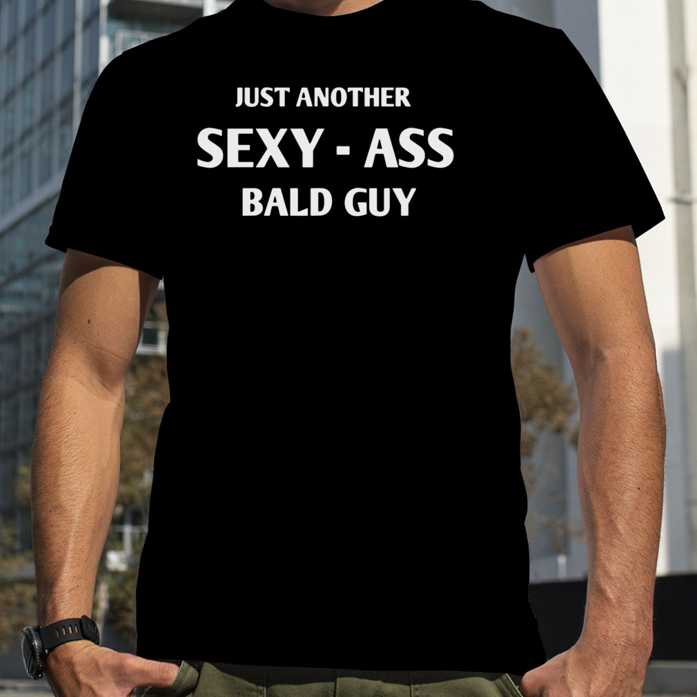 Just Another Sexy Bald Guy shirt