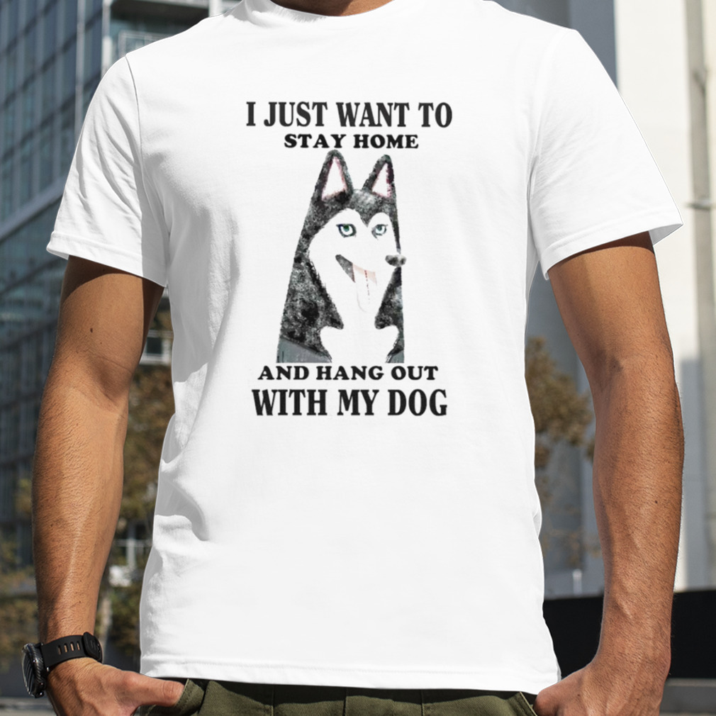 I just want to stay home and hang out with my dog T-shirt