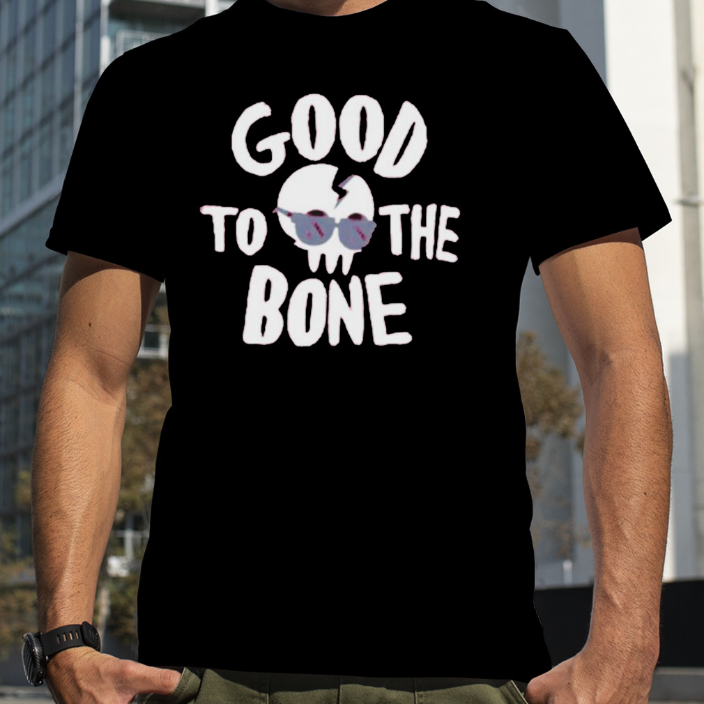 Skull good to the bone shirt