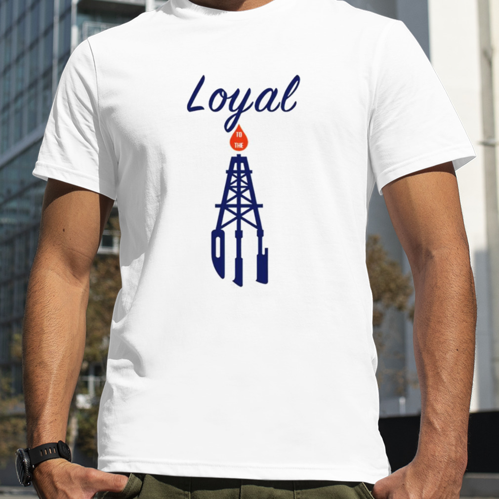 Loyal to the Oil shirt