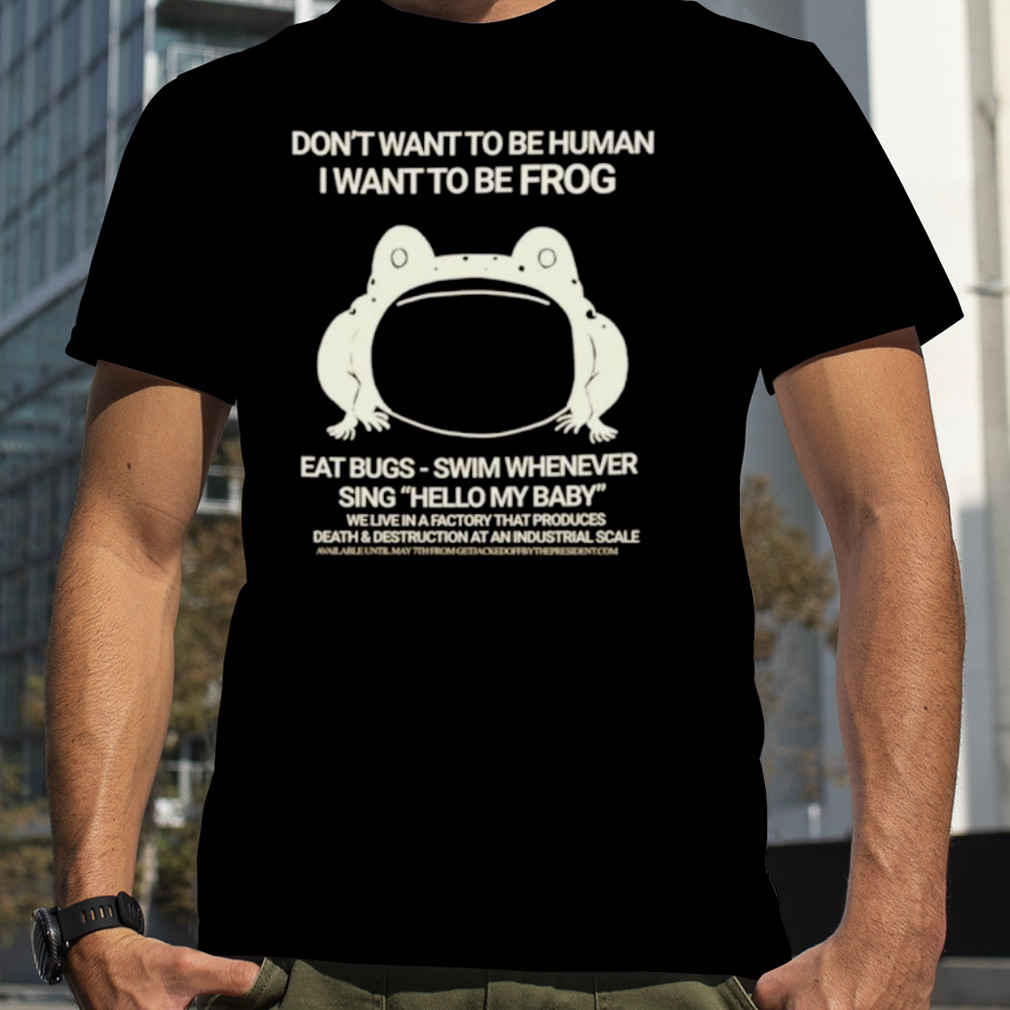 Don’t want to be human I want to be frog eat bugs swim whenever sing hello my baby shirt