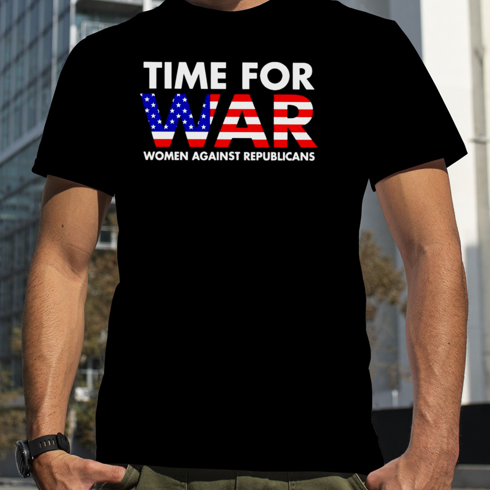Time For War Women Against Republicans T-shirt