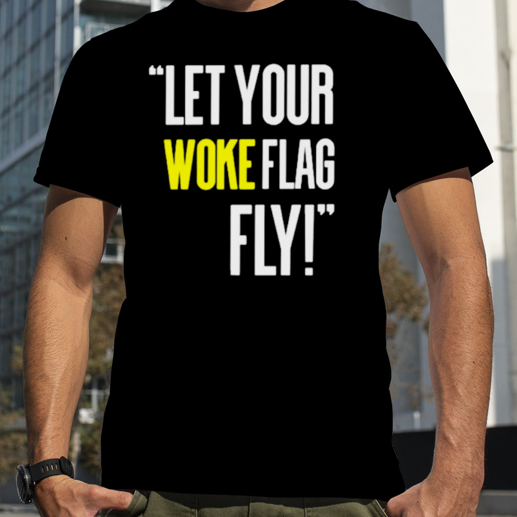 Let your woke flag fly shirt
