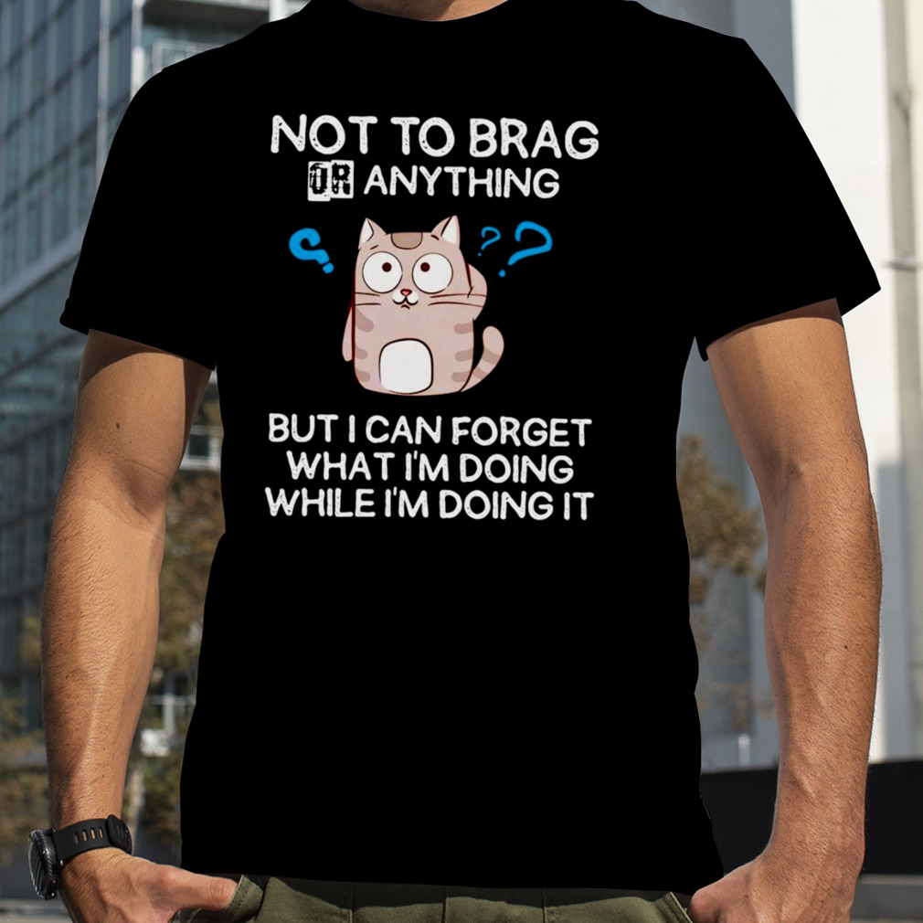 Cat not to brag or anything T-shirt