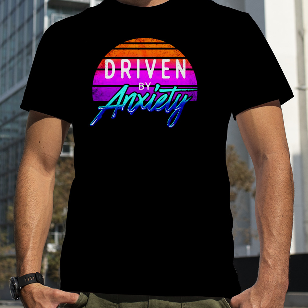 Driven by anxiety retro shirt