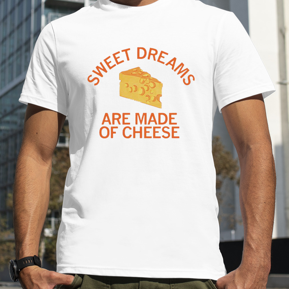 Sweet dreams are made of cheese shirt