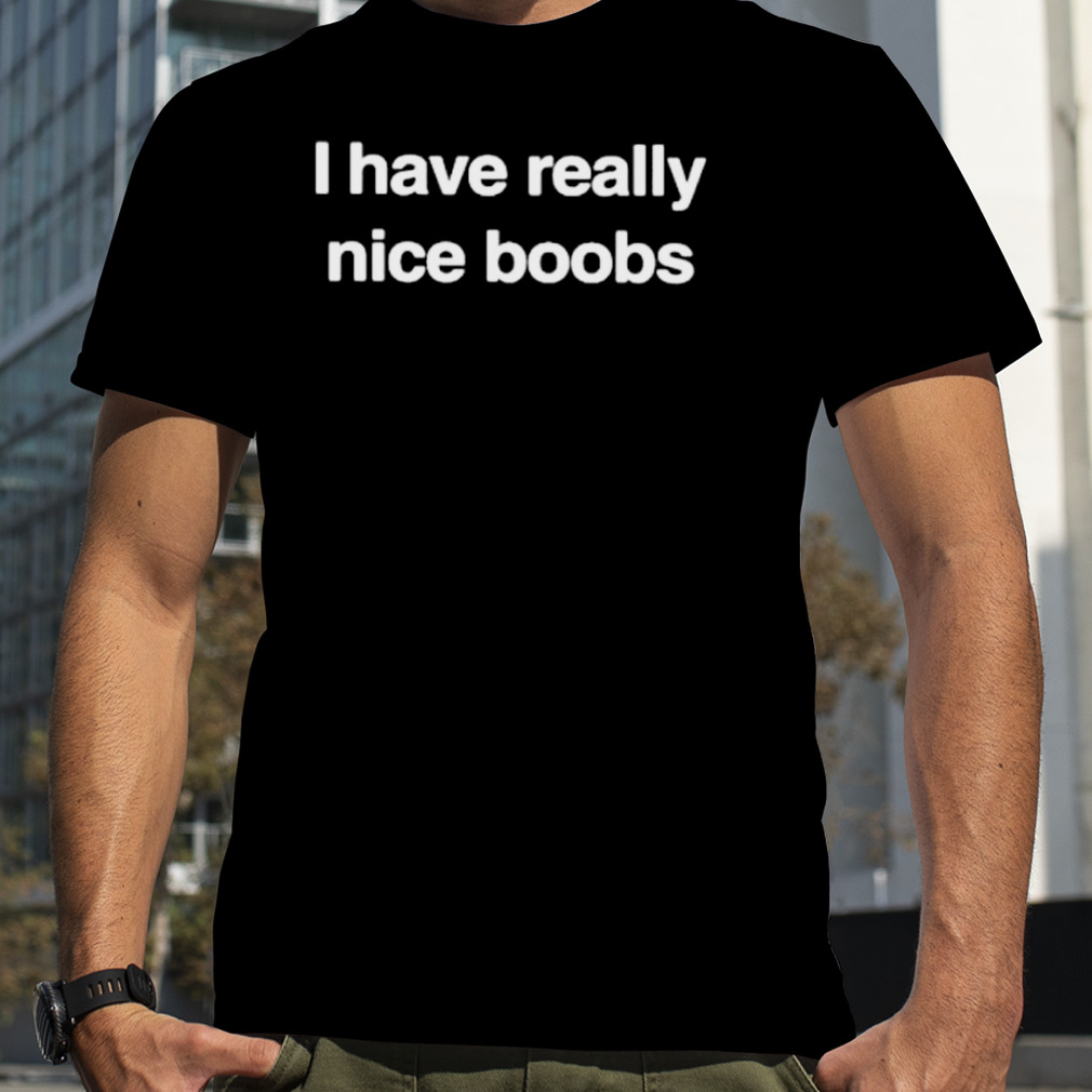 I have really nice boobs shirt