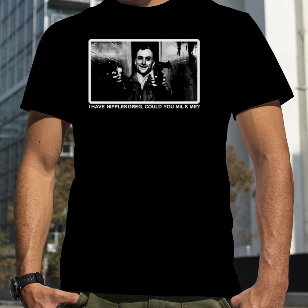 Design I Have Nipples Greg Could You Milk Me T-Shirt 2023 T-Shirt