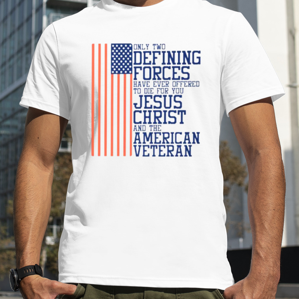 Only two defining forces have ever offered to die for you Jesus Christ and the American veteran USA flag shirt