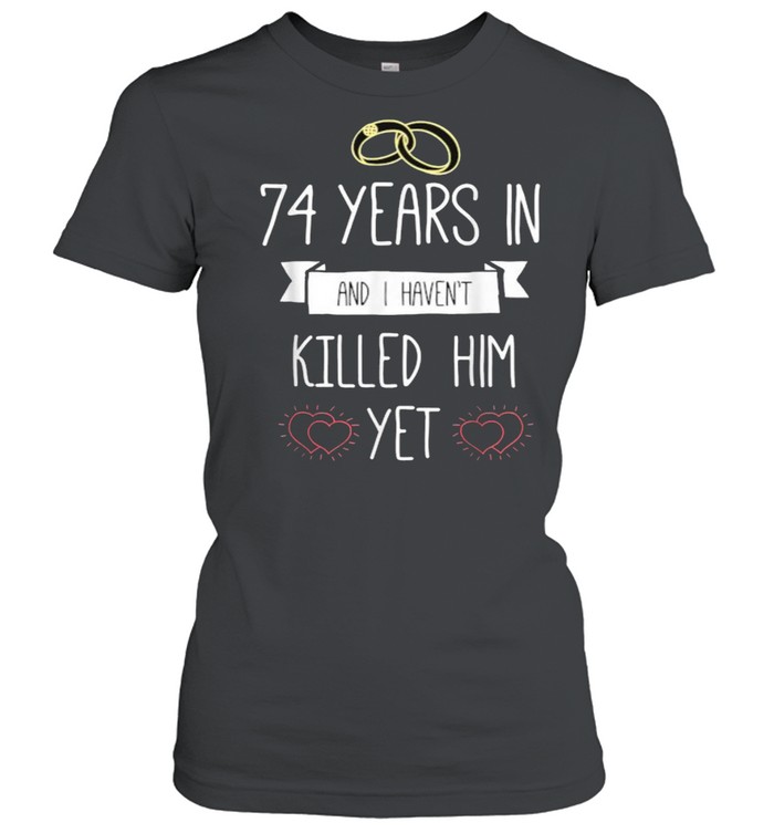 74 Years In And I Havent Killed Him Yet Anniversary Wedding T-Shirt