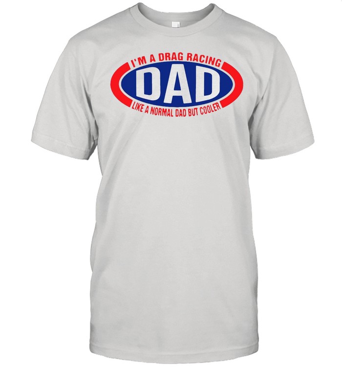 I’m A Drag Racing Dad Like A Normal Dad But Cooler T-shirt