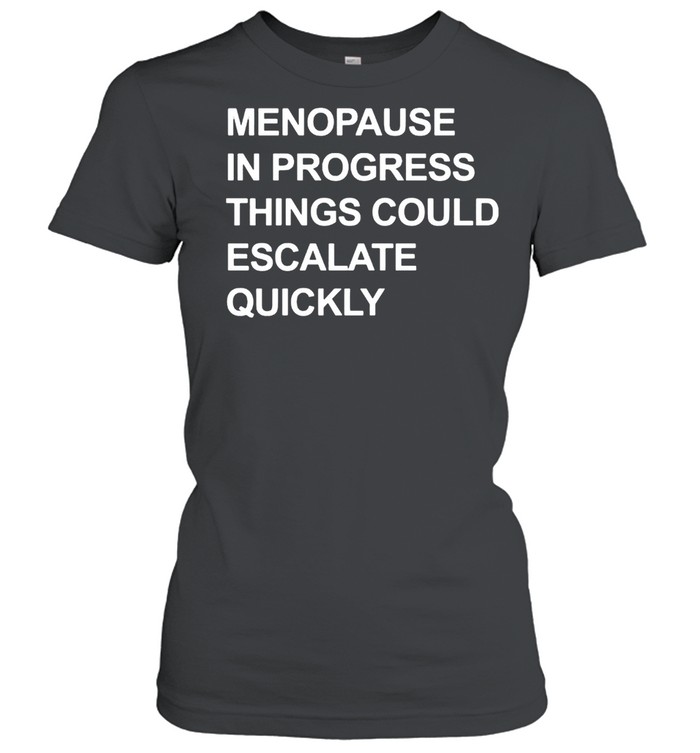 Menopause in progress things could escalate quickly shirt