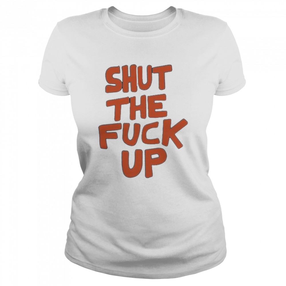Shut the fuck up 2022 tee shirt