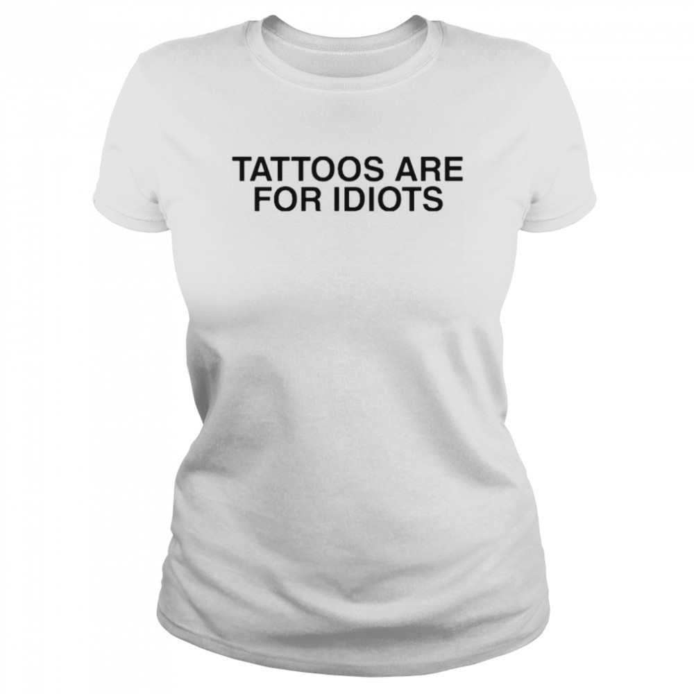 Tattoos are for idiots shirt